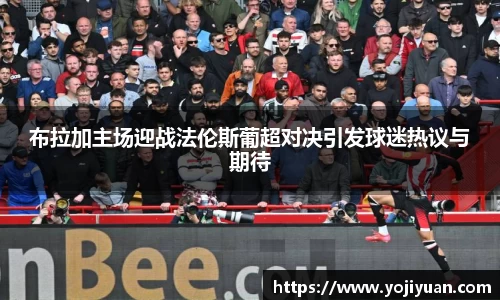 布拉加主场迎战法伦斯葡超对决引发球迷热议与期待