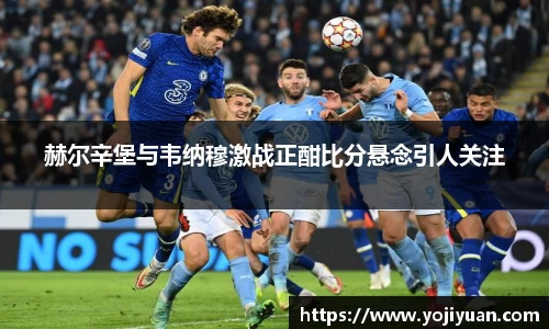 赫尔辛堡与韦纳穆激战正酣比分悬念引人关注