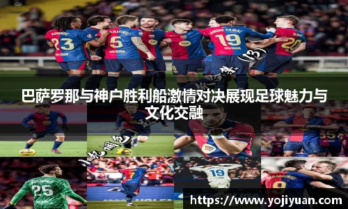 巴萨罗那与神户胜利船激情对决展现足球魅力与文化交融