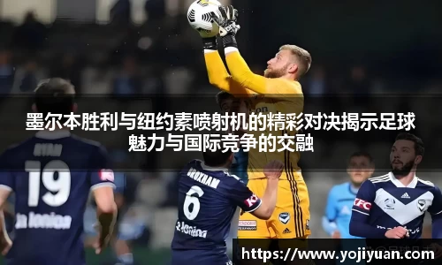 墨尔本胜利与纽约素喷射机的精彩对决揭示足球魅力与国际竞争的交融